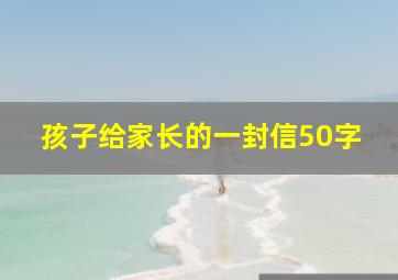 孩子给家长的一封信50字