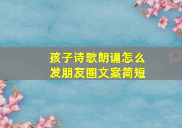 孩子诗歌朗诵怎么发朋友圈文案简短