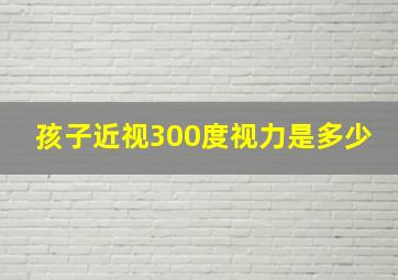 孩子近视300度视力是多少