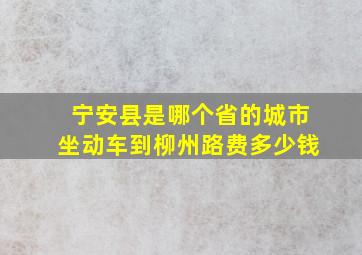 宁安县是哪个省的城市坐动车到柳州路费多少钱