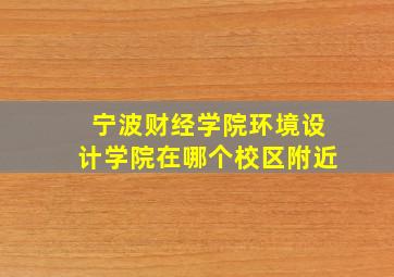 宁波财经学院环境设计学院在哪个校区附近