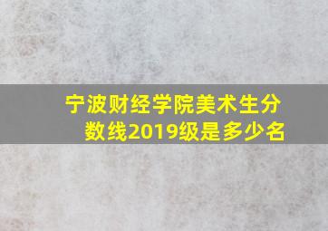 宁波财经学院美术生分数线2019级是多少名