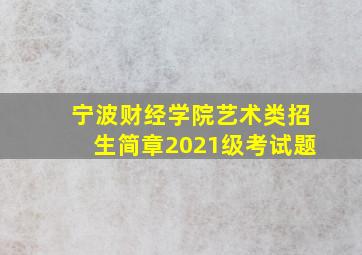 宁波财经学院艺术类招生简章2021级考试题