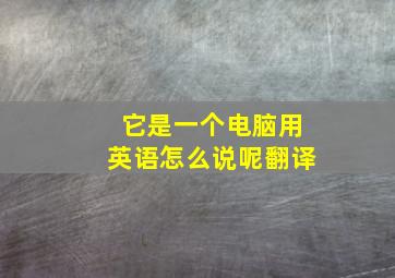 它是一个电脑用英语怎么说呢翻译