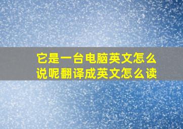 它是一台电脑英文怎么说呢翻译成英文怎么读