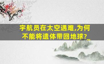 宇航员在太空遇难,为何不能将遗体带回地球?_