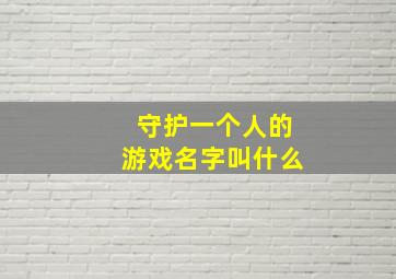 守护一个人的游戏名字叫什么