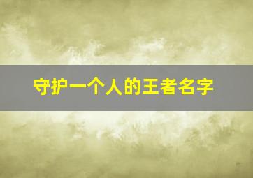 守护一个人的王者名字