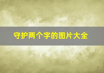 守护两个字的图片大全