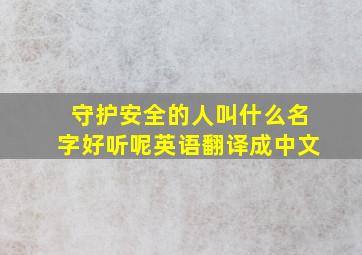 守护安全的人叫什么名字好听呢英语翻译成中文