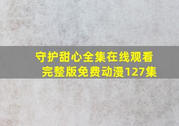 守护甜心全集在线观看完整版免费动漫127集