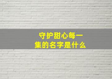 守护甜心每一集的名字是什么