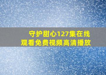 守护甜心127集在线观看免费视频高清播放