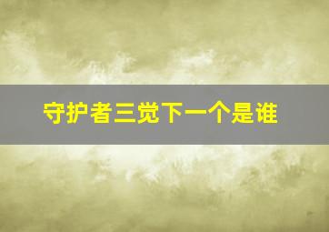 守护者三觉下一个是谁