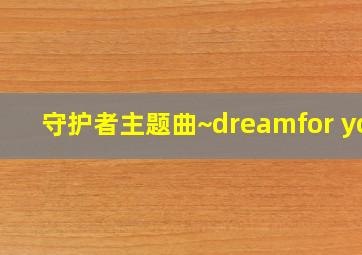 守护者主题曲~dreamfor you