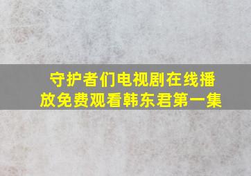 守护者们电视剧在线播放免费观看韩东君第一集