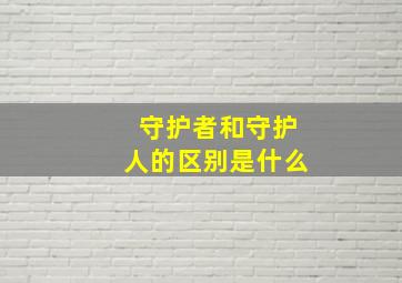 守护者和守护人的区别是什么