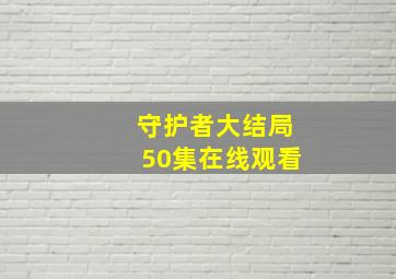 守护者大结局50集在线观看