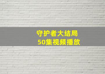 守护者大结局50集视频播放