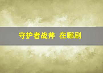 守护者战斧++在哪刷