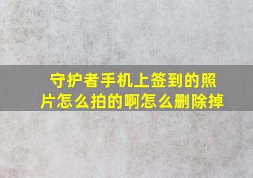 守护者手机上签到的照片怎么拍的啊怎么删除掉