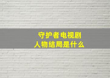 守护者电视剧人物结局是什么