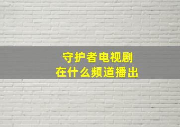 守护者电视剧在什么频道播出