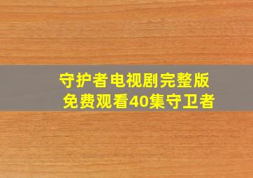 守护者电视剧完整版免费观看40集守卫者