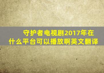 守护者电视剧2017年在什么平台可以播放啊英文翻译