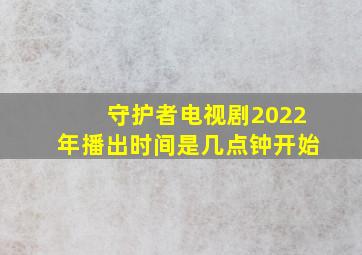 守护者电视剧2022年播出时间是几点钟开始