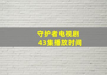 守护者电视剧43集播放时间