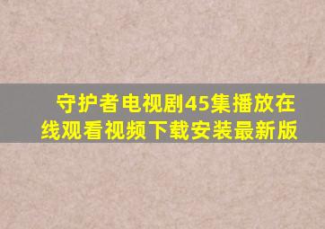 守护者电视剧45集播放在线观看视频下载安装最新版