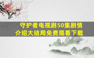 守护者电视剧50集剧情介绍大结局免费观看下载