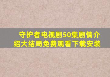 守护者电视剧50集剧情介绍大结局免费观看下载安装