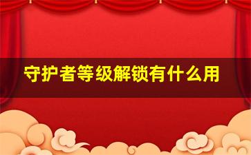 守护者等级解锁有什么用