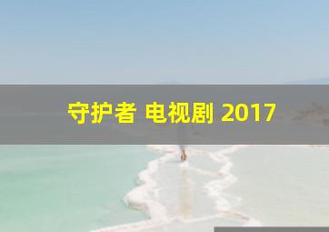 守护者 电视剧 2017