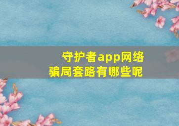 守护者app网络骗局套路有哪些呢