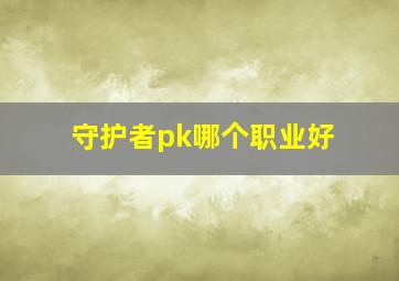 守护者pk哪个职业好