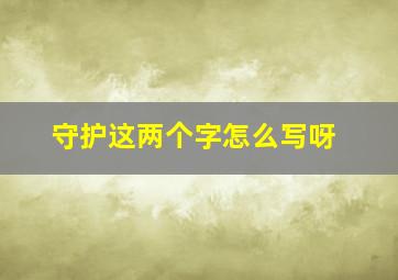 守护这两个字怎么写呀