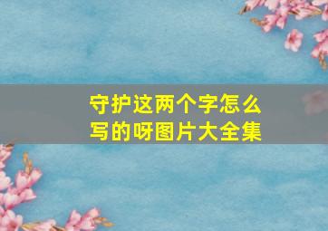 守护这两个字怎么写的呀图片大全集