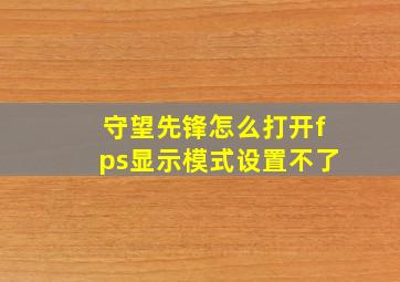 守望先锋怎么打开fps显示模式设置不了