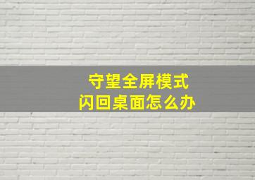 守望全屏模式闪回桌面怎么办