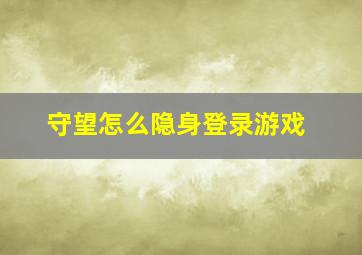 守望怎么隐身登录游戏