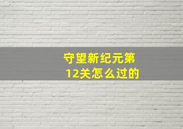 守望新纪元第12关怎么过的