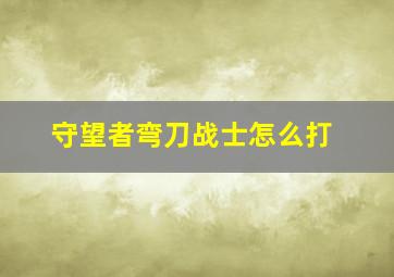 守望者弯刀战士怎么打