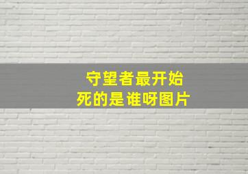 守望者最开始死的是谁呀图片