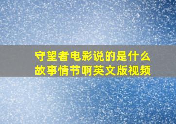 守望者电影说的是什么故事情节啊英文版视频