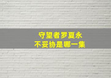 守望者罗夏永不妥协是哪一集