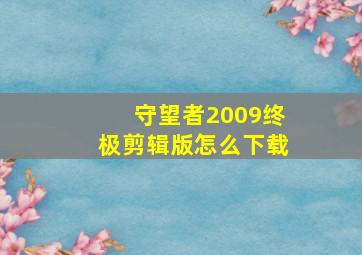 守望者2009终极剪辑版怎么下载