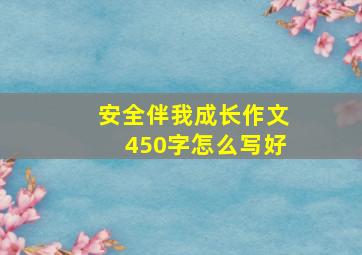 安全伴我成长作文450字怎么写好